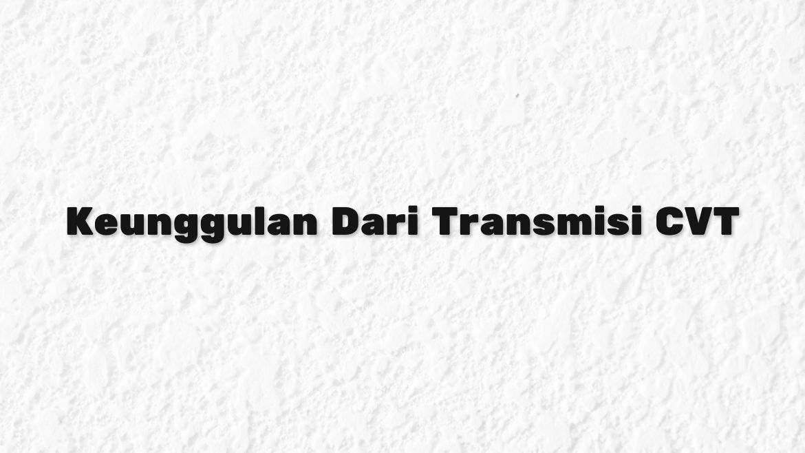 Keunggulan Dari Transmisi CVT