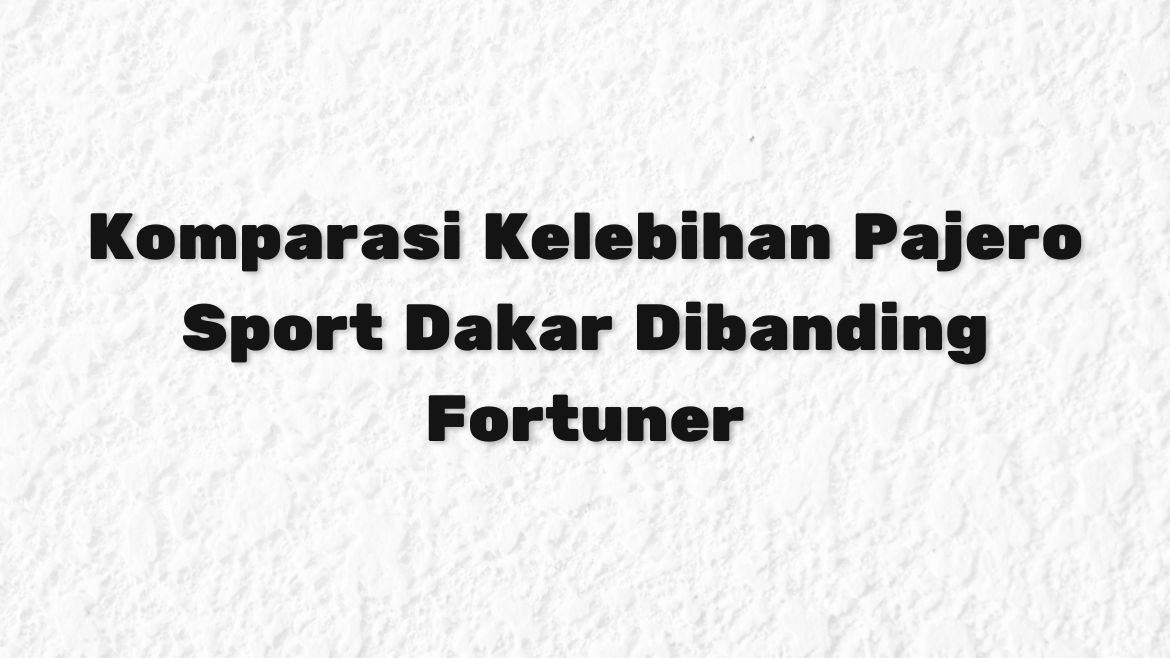 Komparasi Kelebihan Pajero Sport Dakar Dibanding Fortuner Komparasi Kelebihan Pajero Sport Dakar Dibanding Fortuner
