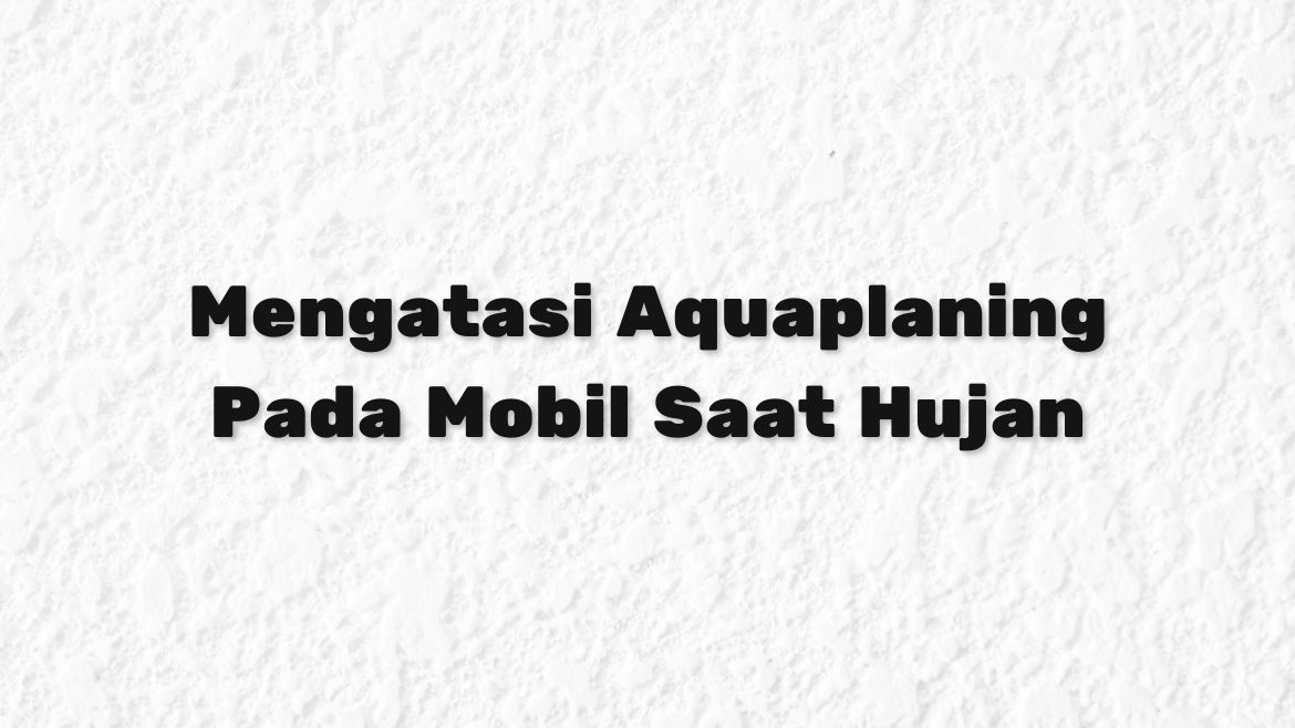 Mengatasi Aquaplaning Pada Mobil Saat Hujan