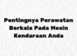 Pentingnya Perawatan Berkala Pada Mesin Kendaraan Anda