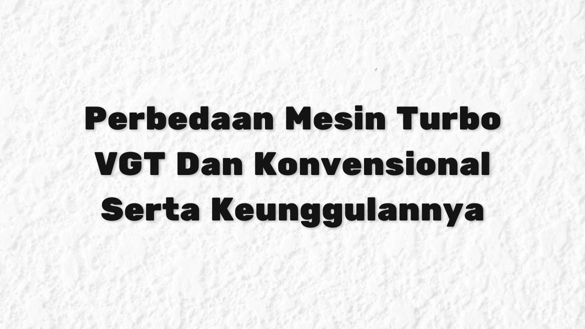 Perbedaan Mesin Turbo VGT Dan Konvensional Serta Keunggulannya