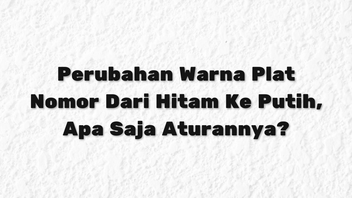 Perubahan Warna Plat Nomor Dari Hitam Ke Putih Apa Saja Aturannya